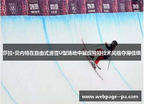莎拉·贝内特在自由式滑雪U型场地中展现独特技术风格夺得佳绩 莎拉·贝内特在自由式滑雪U型场地中展现独特技术风格夺得佳绩