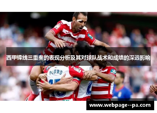 西甲锋线三重奏的表现分析及其对球队战术和成绩的深远影响 西甲锋线三重奏的表现分析及其对球队战术和成绩的深远影响