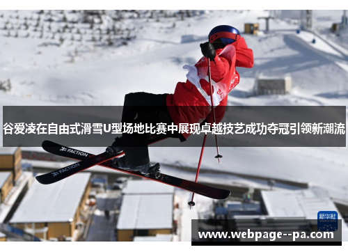 谷爱凌在自由式滑雪U型场地比赛中展现卓越技艺成功夺冠引领新潮流 谷爱凌在自由式滑雪U型场地比赛中展现卓越技艺成功夺冠引领新潮流