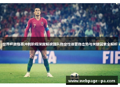 世界杯资格赛冲刺阶段深度解读强队稳定性谁更稳走势与关键因素全解析