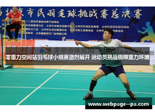 零重力空间站羽毛球小组赛激烈展开 运动员挑战极限重力环境