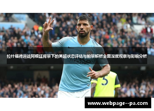 拉什福德迎战阿根廷背景下的英超状态评估与前景解析全面深度观察与影响分析