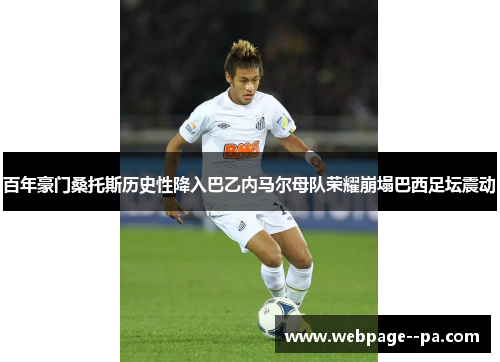 百年豪门桑托斯历史性降入巴乙内马尔母队荣耀崩塌巴西足坛震动