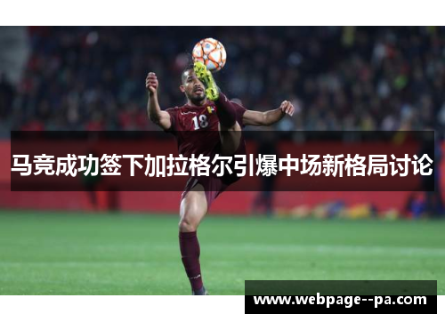 马竞成功签下加拉格尔引爆中场新格局讨论 马竞成功签下加拉格尔引爆中场新格局讨论