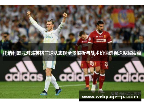 托纳利欧冠对阵英格兰球队表现全景解析与战术价值透视深度解读篇 托纳利欧冠对阵英格兰球队表现全景解析与战术价值透视深度解读篇