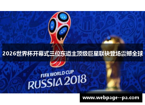 2026世界杯开幕式三位东道主顶级巨星联袂登场震撼全球 2026世界杯开幕式三位东道主顶级巨星联袂登场震撼全球