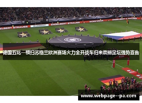 德国五比一横扫苏格兰欧洲赛场火力全开战车归来震撼足坛强势宣告