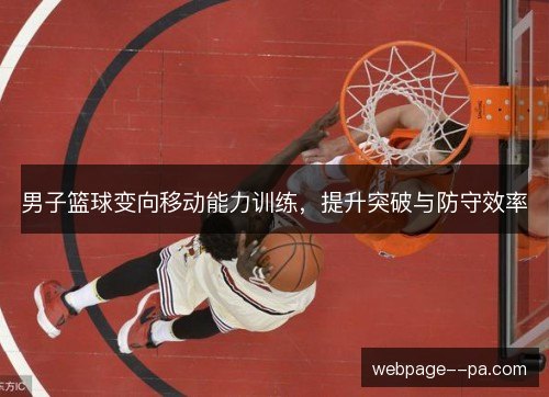 男子篮球变向移动能力训练，提升突破与防守效率